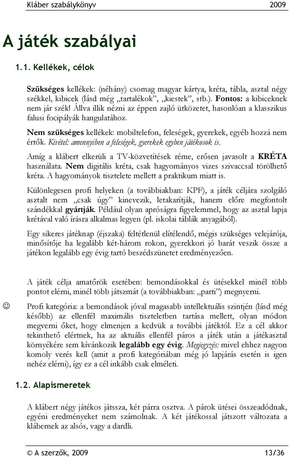 Kivétel: amennyiben a feleségek, gyerekek egyben játékosok is. Amíg a klábert elkerüli a TV-közvetítések réme, erősen javasolt a KRÉTA használata.