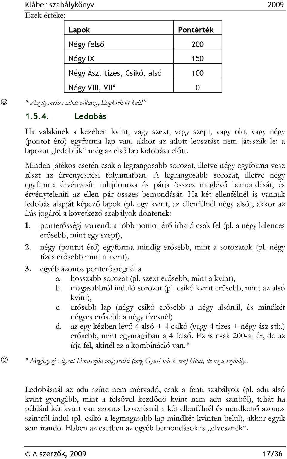 előtt. Minden játékos esetén csak a legrangosabb sorozat, illetve négy egyforma vesz részt az érvényesítési folyamatban.