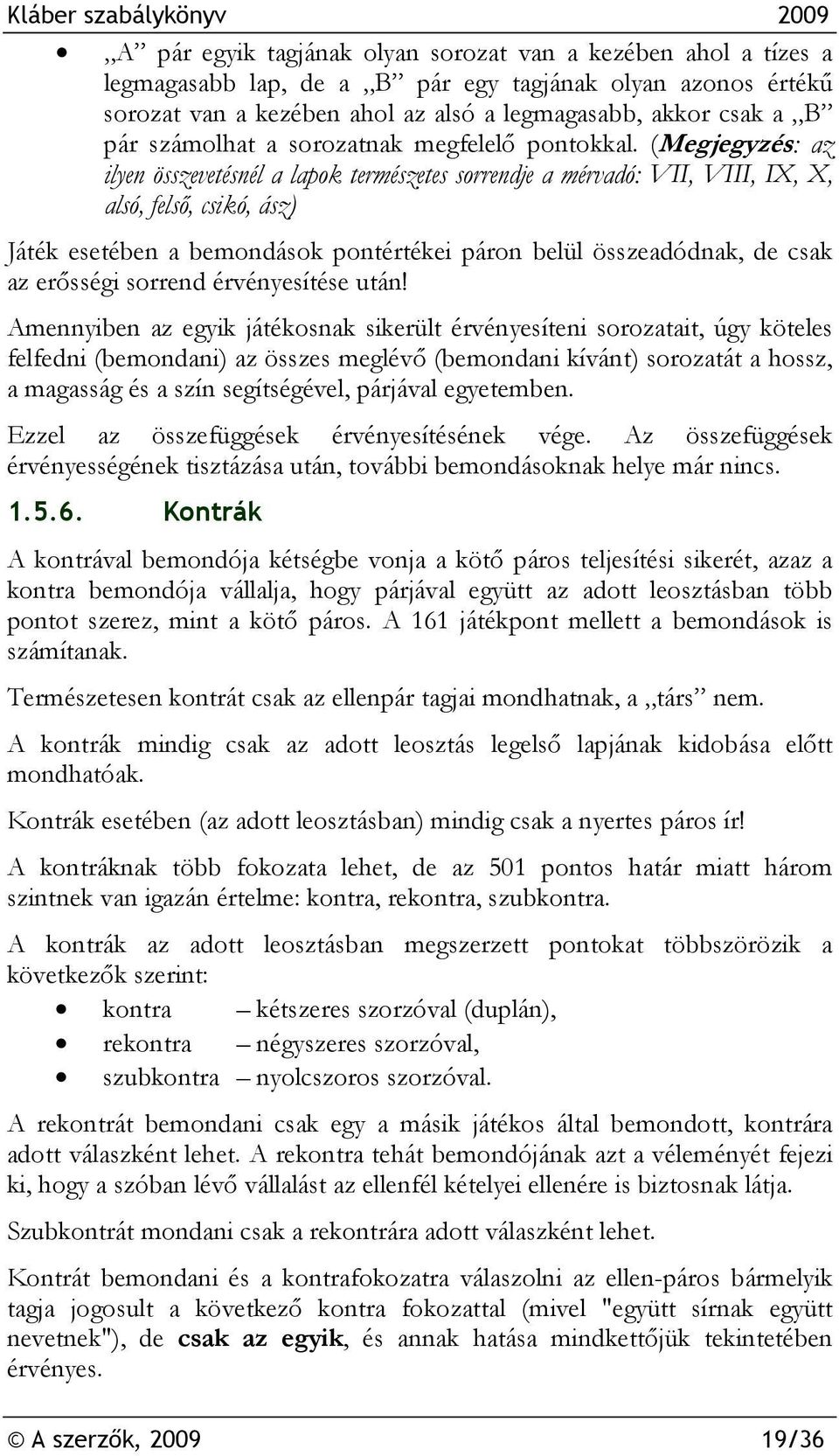 (Megjegyzés: az ilyen összevetésnél a lapok természetes sorrendje a mérvadó: VII, VIII, IX, X, alsó, felső, csikó, ász) Játék esetében a bemondások pontértékei páron belül összeadódnak, de csak az