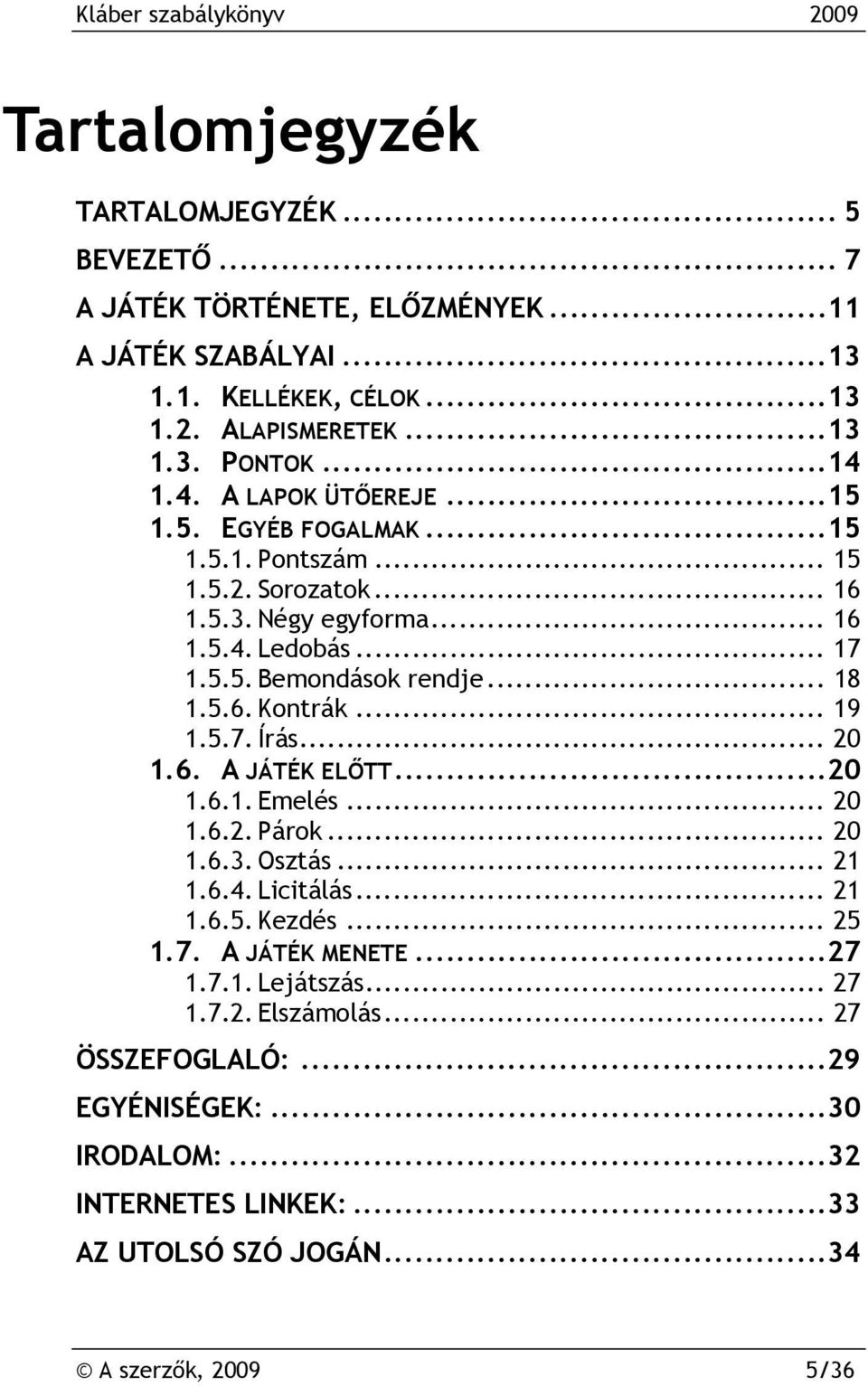 .. 19 1.5.7. Írás... 20 1.6. A JÁTÉK ELŐTT...20 1.6.1. Emelés... 20 1.6.2. Párok... 20 1.6.3. Osztás... 21 1.6.4. Licitálás... 21 1.6.5. Kezdés... 25 1.7. A JÁTÉK MENETE...27 1.