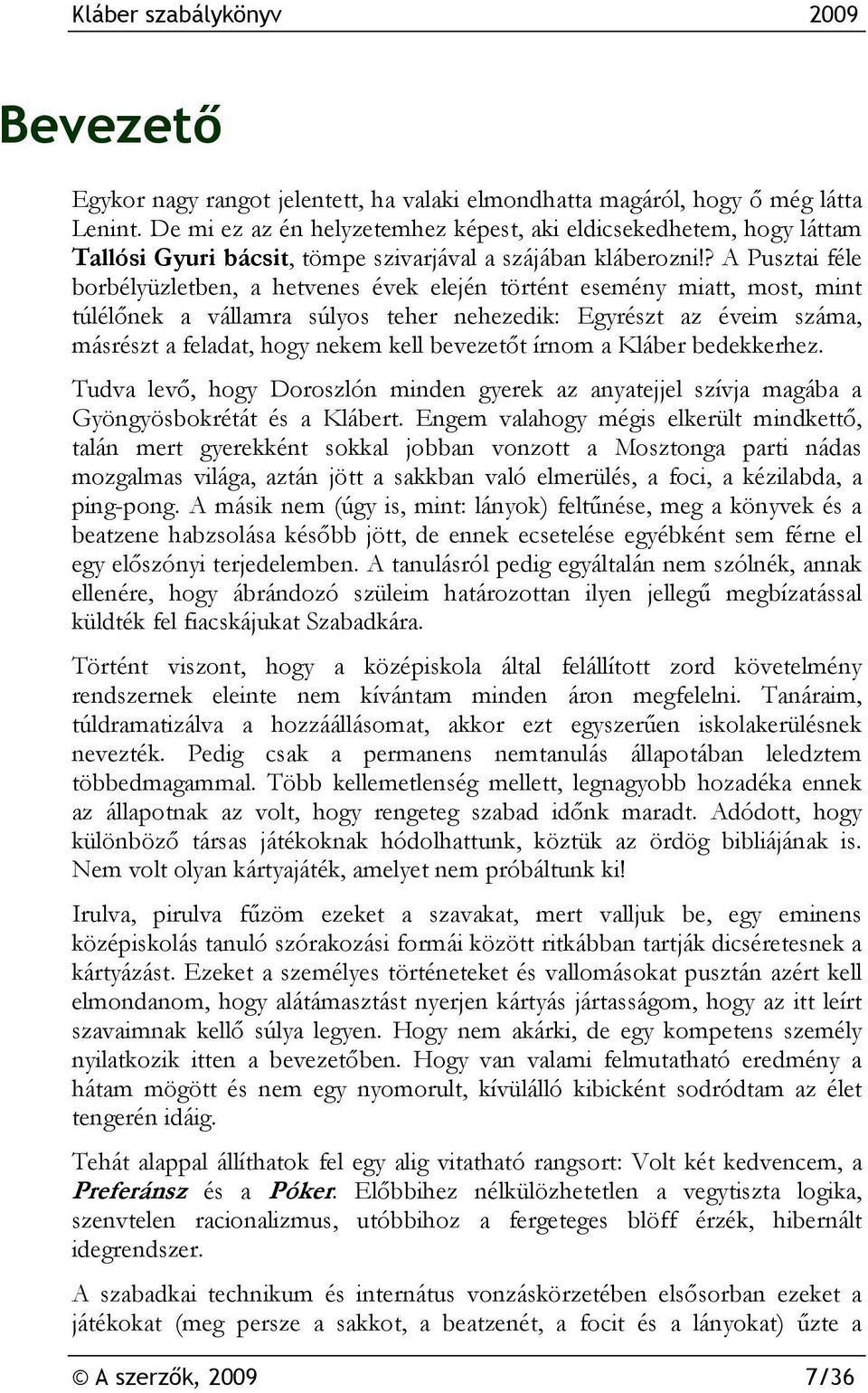 ? A Pusztai féle borbélyüzletben, a hetvenes évek elején történt esemény miatt, most, mint túlélőnek a vállamra súlyos teher nehezedik: Egyrészt az éveim száma, másrészt a feladat, hogy nekem kell