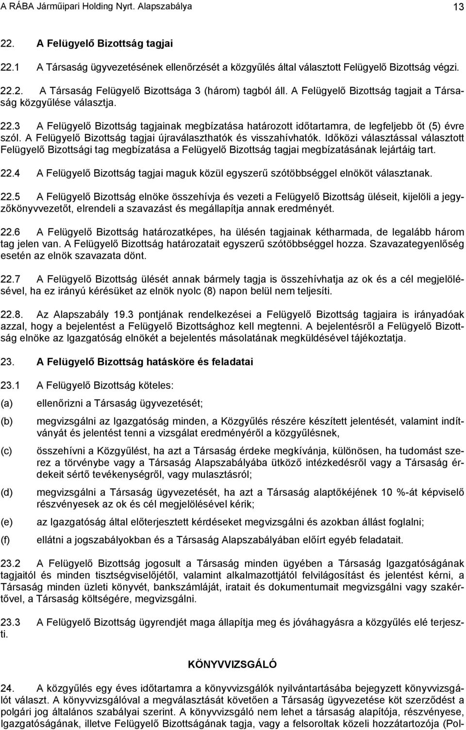 A Felügyelő Bizottság tagjai újraválaszthatók és visszahívhatók. Időközi választással választott Felügyelő Bizottsági tag megbízatása a Felügyelő Bizottság tagjai megbízatásának lejártáig tart. 22.