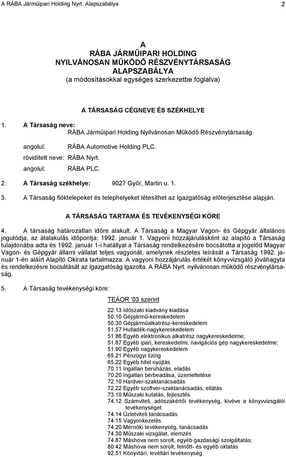 A Társaság neve: RÁBA Járműipari Holding Nyilvánosan Működő Részvénytársaság angolul: RÁBA Automotive Holding PLC. rövidített neve: RÁBA Nyrt. angolul: RÁBA PLC. 2.