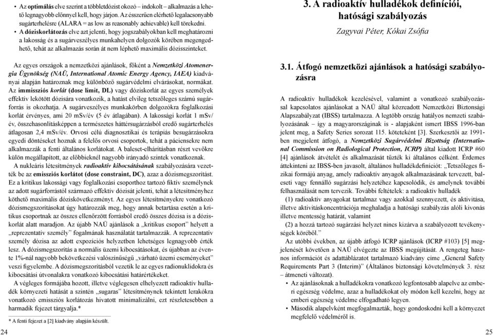A dóziskorlátozás elve azt jelenti, hogy jogszabályokban kell meghatározni a lakosság és a sugárveszélyes munkahelyen dolgozók körében megengedhető, tehát az alkalmazás során át nem léphető maximális