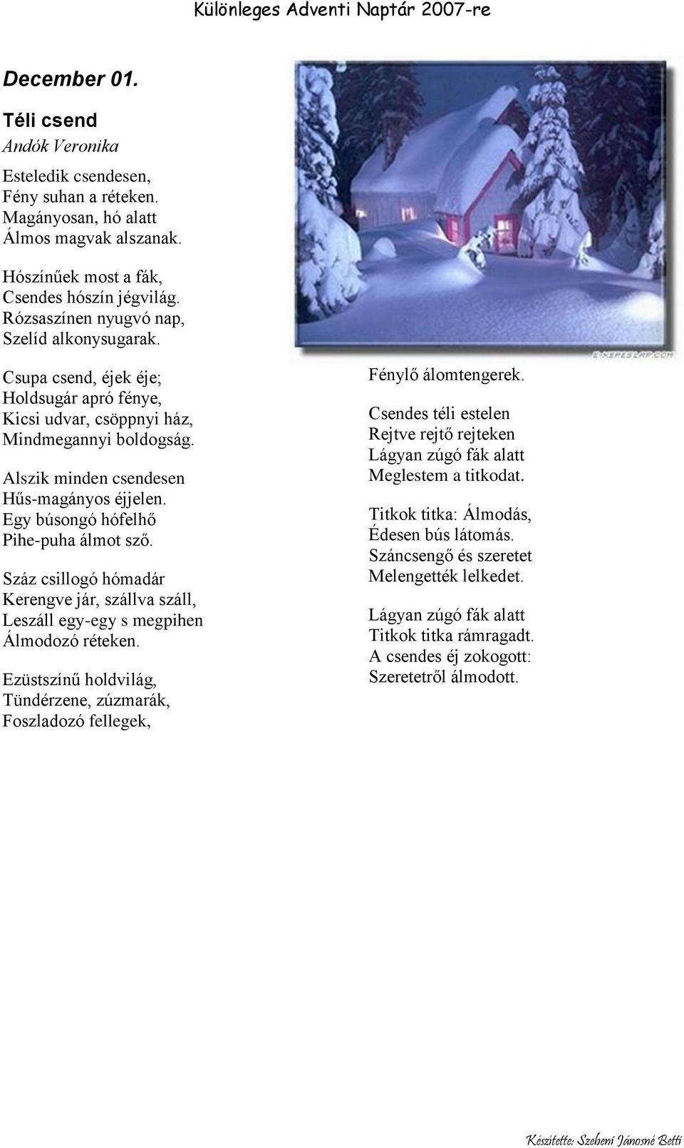 Egy búsongó hófelhő Pihe-puha álmot sző. Száz csillogó hómadár Kerengve jár, szállva száll, Leszáll egy-egy s megpihen Álmodozó réteken.