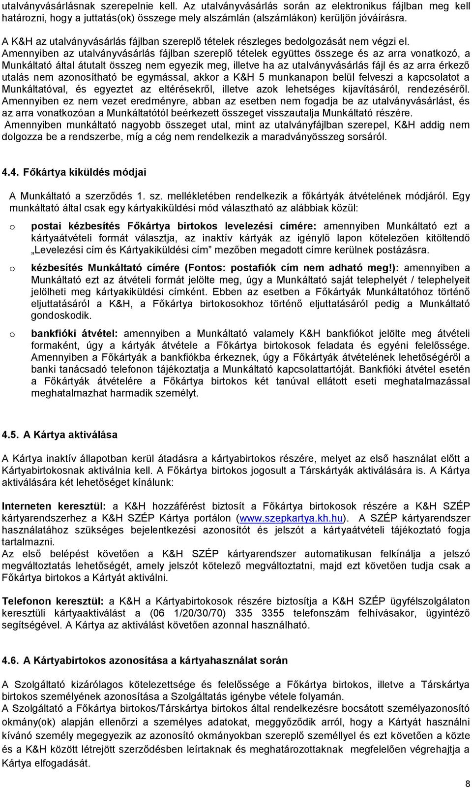 Amennyiben az utalványvásárlás fájlban szereplő tételek együttes összege és az arra vonatkozó, a Munkáltató által átutalt összeg nem egyezik meg, illetve ha az utalványvásárlás fájl és az arra érkező