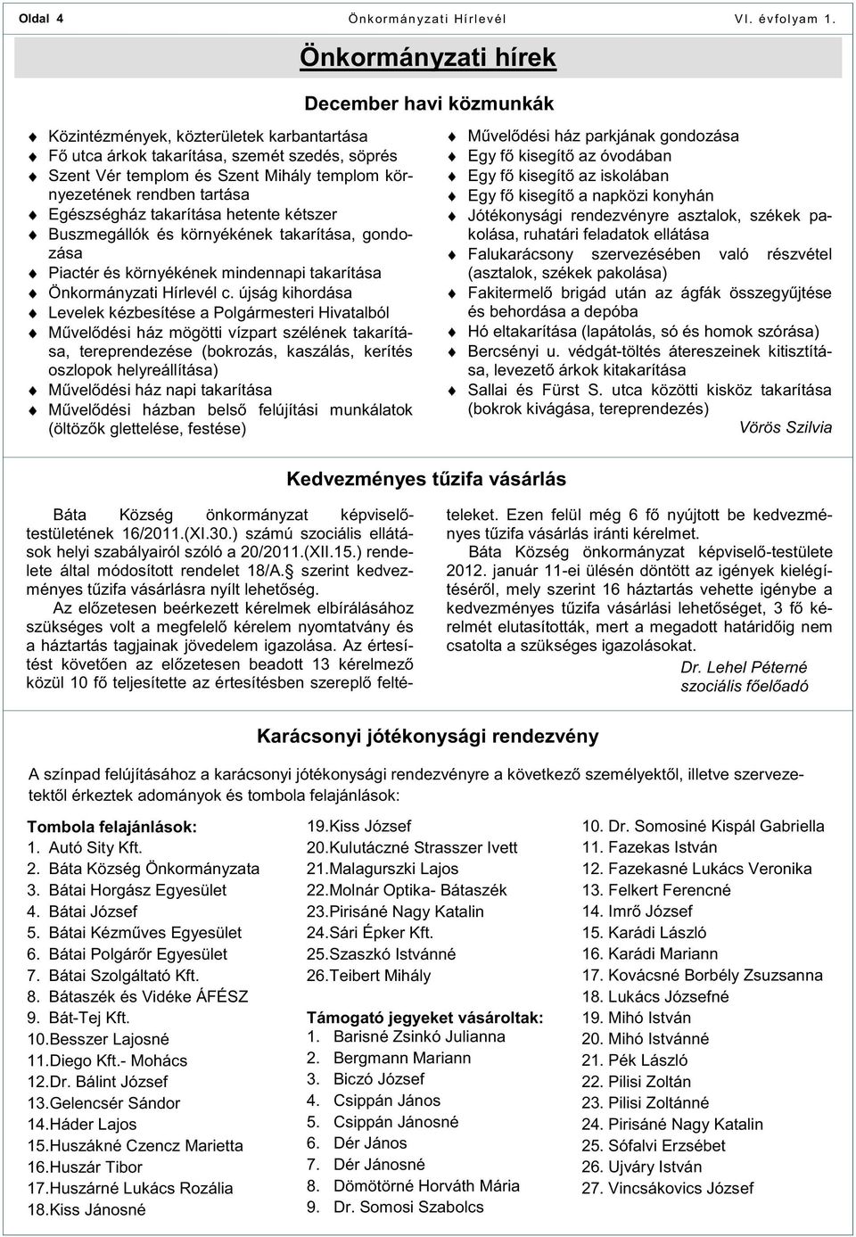 tartása Egészségház takarítása hetente kétszer Buszmegállók és környékének takarítása, gondozása Piactér és környékének mindennapi takarítása Önkormányzati Hírlevél c.