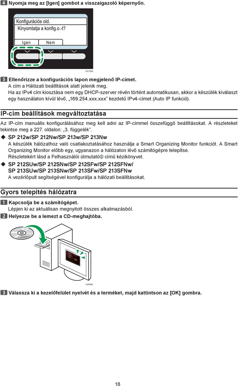 IP-cím beállítások megváltoztatása Az IP-cím manuális konfigurálásához meg kell adni az IP-címmel összefüggő beállításokat. A részleteket tekintse meg a 227. oldalon: 3. függelék.