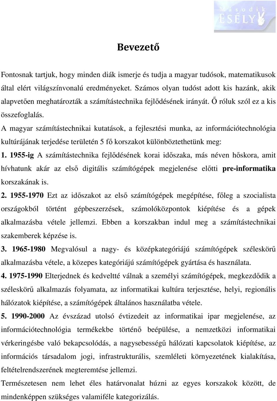 A magyar számítástechnikai kutatások, a fejlesztési munka, az információtechnológia kultúrájának terjedése területén 5 fő korszakot különböztethetünk meg: 1.