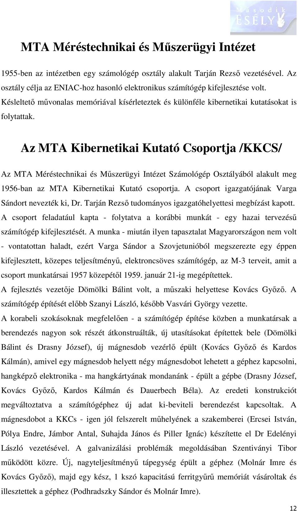 Az MTA Kibernetikai Kutató Csoportja /KKCS/ Az MTA Méréstechnikai és Műszerügyi Intézet Számológép Osztályából alakult meg 1956-ban az MTA Kibernetikai Kutató csoportja.