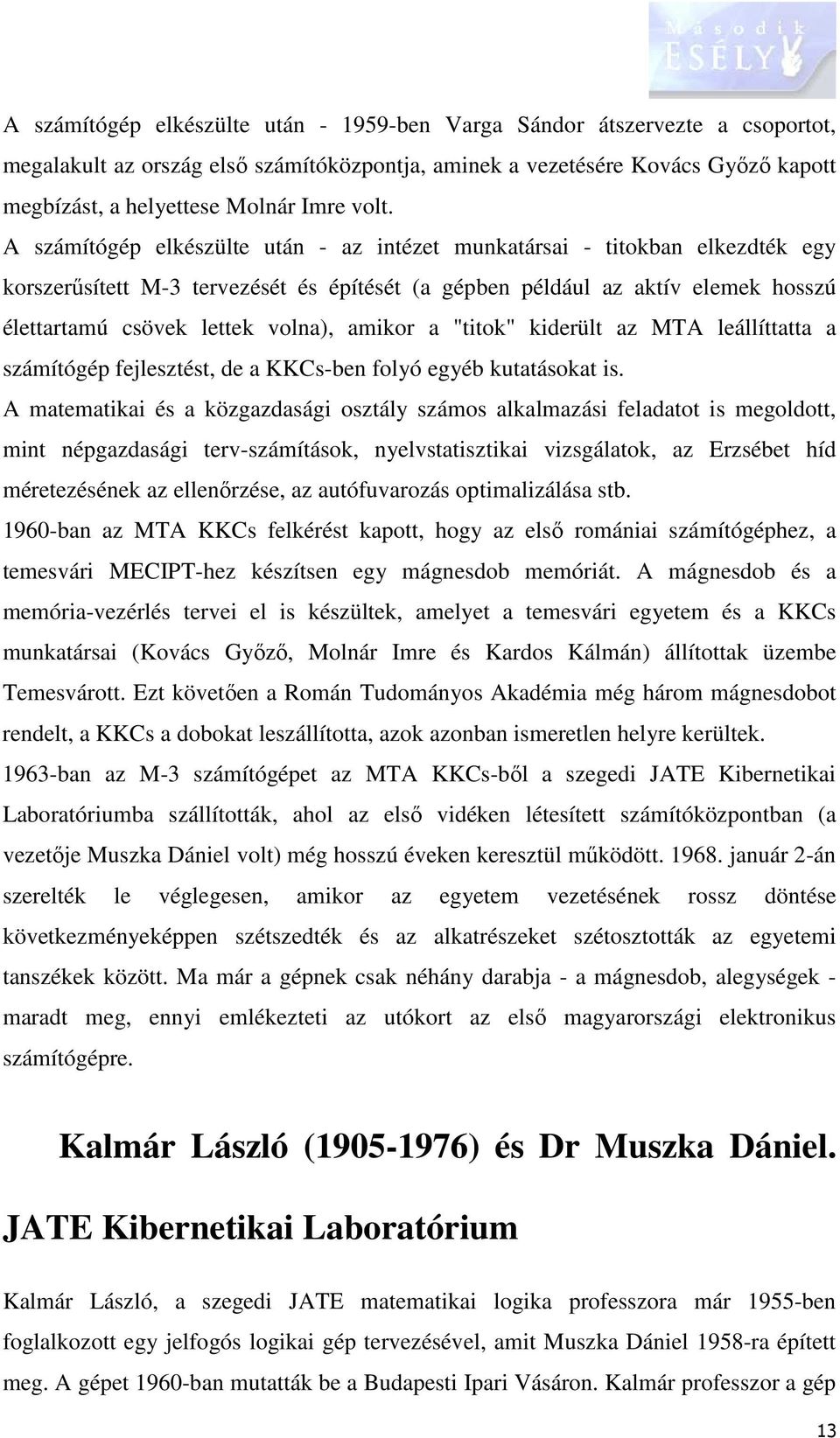 volna), amikor a "titok" kiderült az MTA leállíttatta a számítógép fejlesztést, de a KKCs-ben folyó egyéb kutatásokat is.