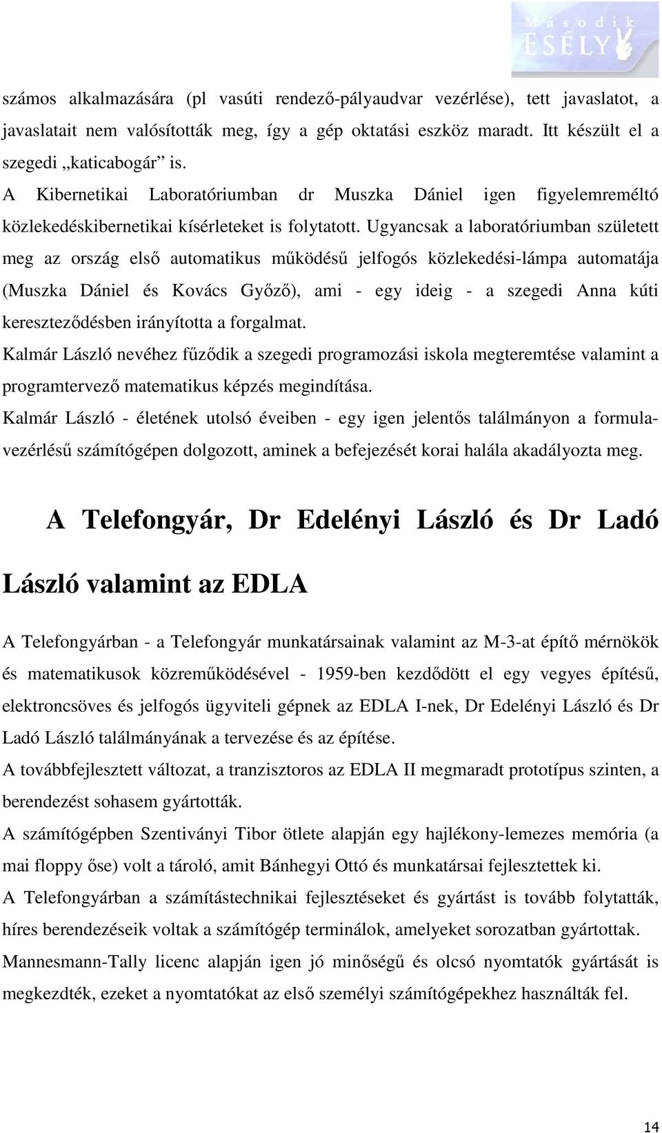 Ugyancsak a laboratóriumban született meg az ország első automatikus működésű jelfogós közlekedési-lámpa automatája (Muszka Dániel és Kovács Győző), ami - egy ideig - a szegedi Anna kúti