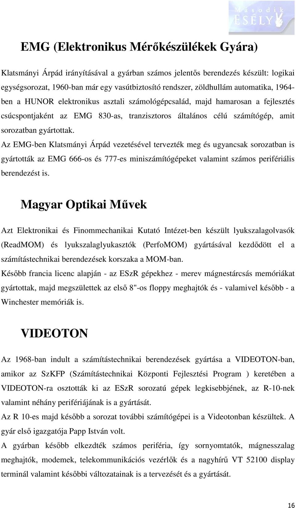 Az EMG-ben Klatsmányi Árpád vezetésével tervezték meg és ugyancsak sorozatban is gyártották az EMG 666-os és 777-es miniszámítógépeket valamint számos perifériális berendezést is.
