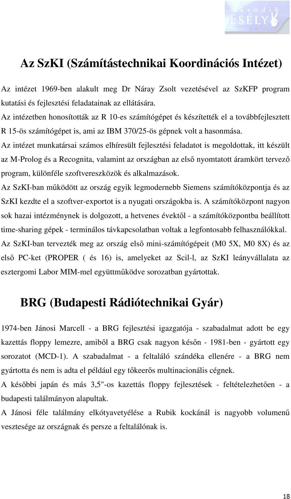 Az intézet munkatársai számos elhíresült fejlesztési feladatot is megoldottak, itt készült az M-Prolog és a Recognita, valamint az országban az első nyomtatott áramkört tervező program, különféle