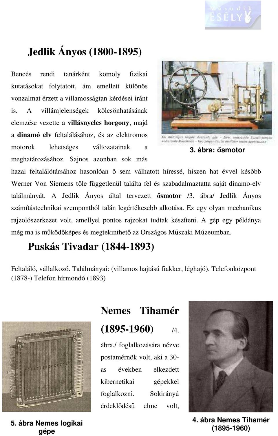 Sajnos azonban sok más hazai feltalálótársához hasonlóan ő sem válhatott híressé, hiszen hat évvel később Werner Von Siemens tőle függetlenül találta fel és szabadalmaztatta saját dinamo-elv