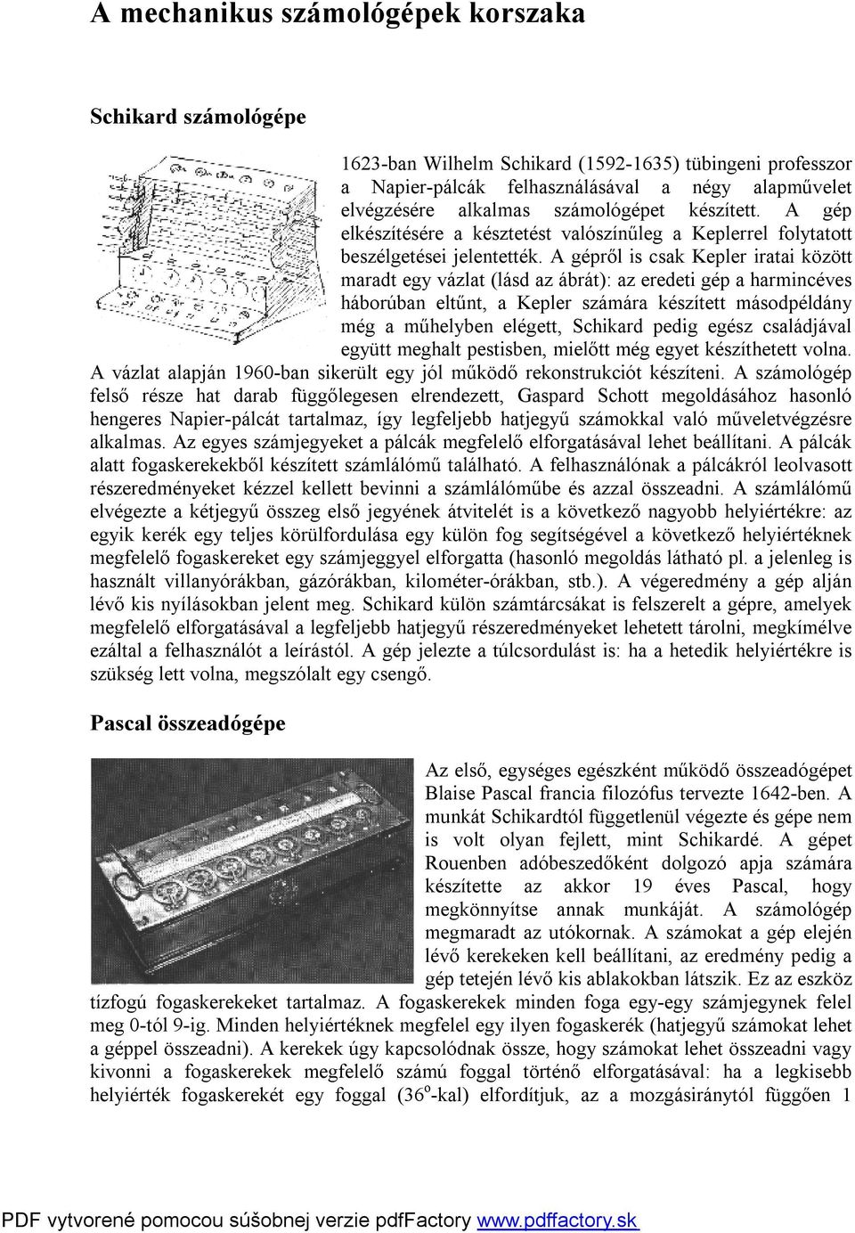 A gépről is csak Kepler iratai között maradt egy vázlat (lásd az ábrát): az eredeti gép a harmincéves háborúban eltűnt, a Kepler számára készített másodpéldány még a műhelyben elégett, Schikard pedig
