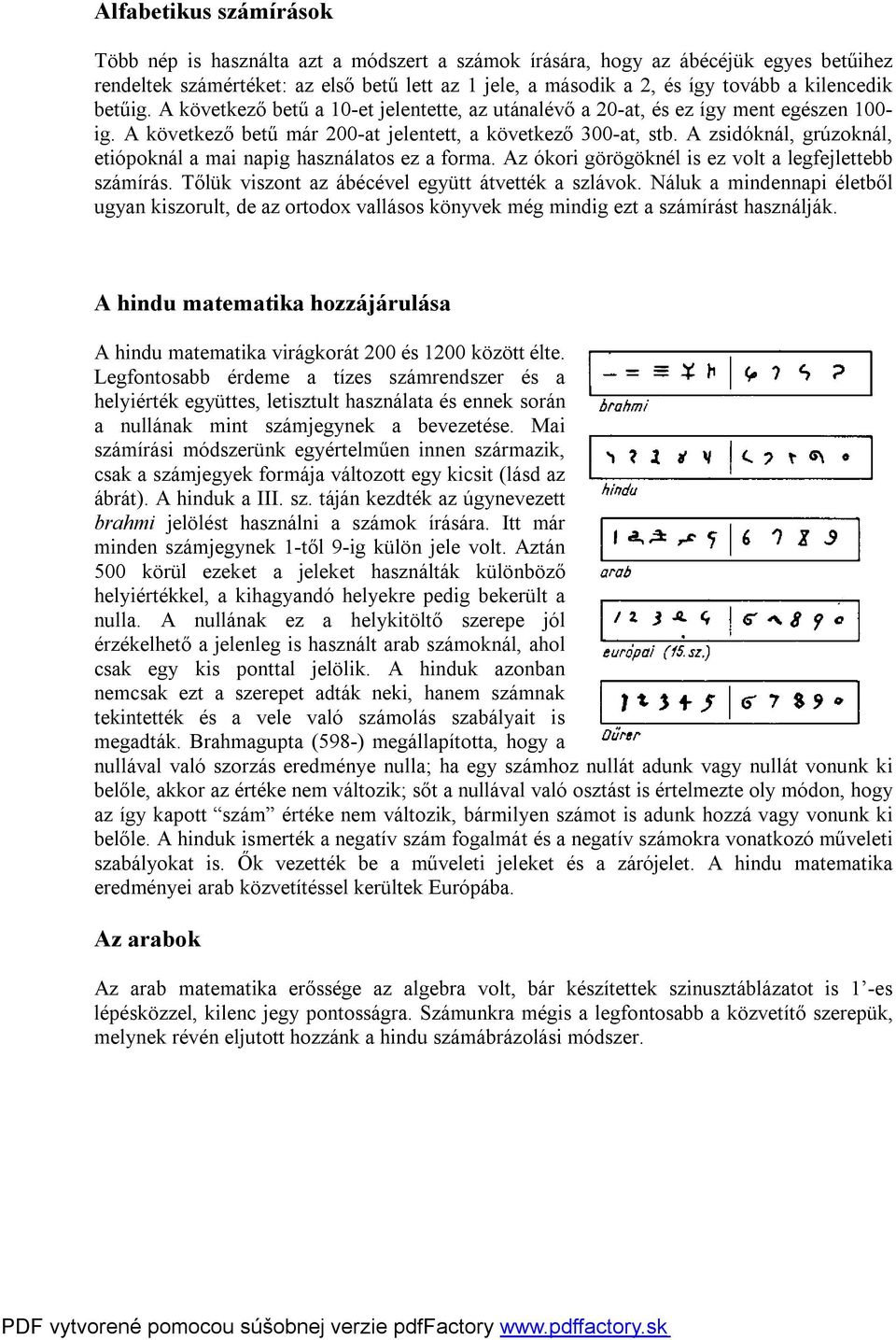 A zsidóknál, grúzoknál, etiópoknál a mai napig használatos ez a forma. Az ókori görögöknél is ez volt a legfejlettebb számírás. Tőlük viszont az ábécével együtt átvették a szlávok.