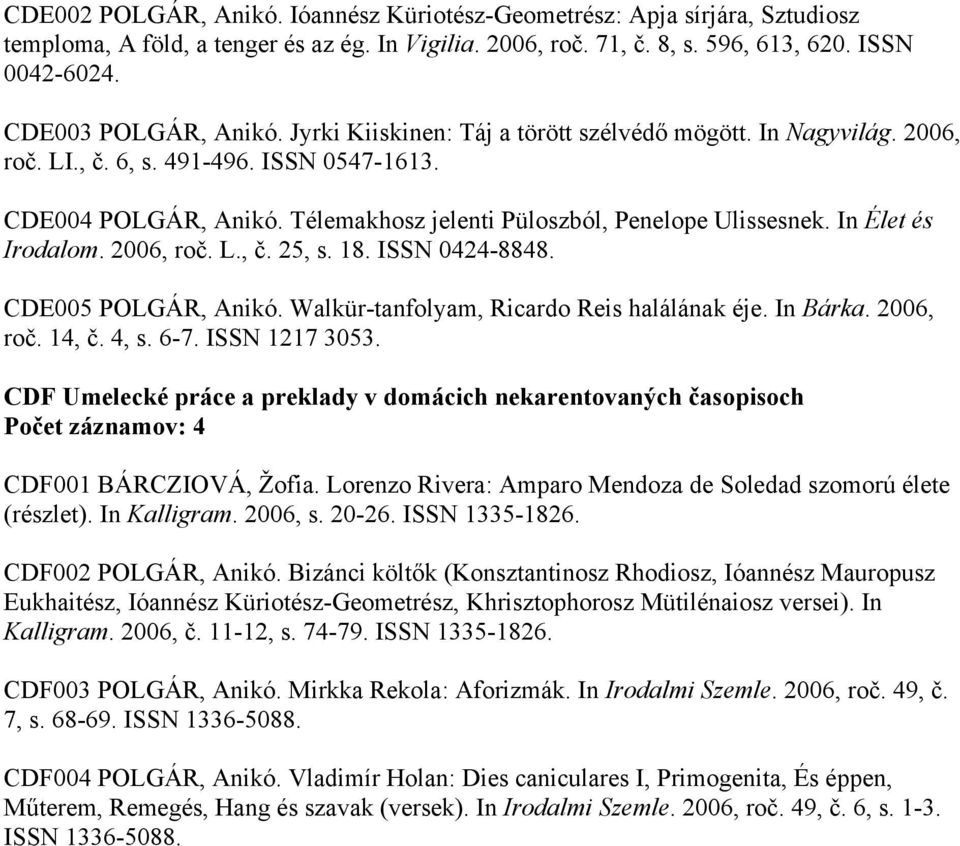 Télemakhosz jelenti Püloszból, Penelope Ulissesnek. In Élet és Irodalom. 2006, roč. L., č. 25, s. 18. ISSN 0424-8848. CDE005 POLGÁR, Anikó. Walkür-tanfolyam, Ricardo Reis halálának éje. In Bárka.