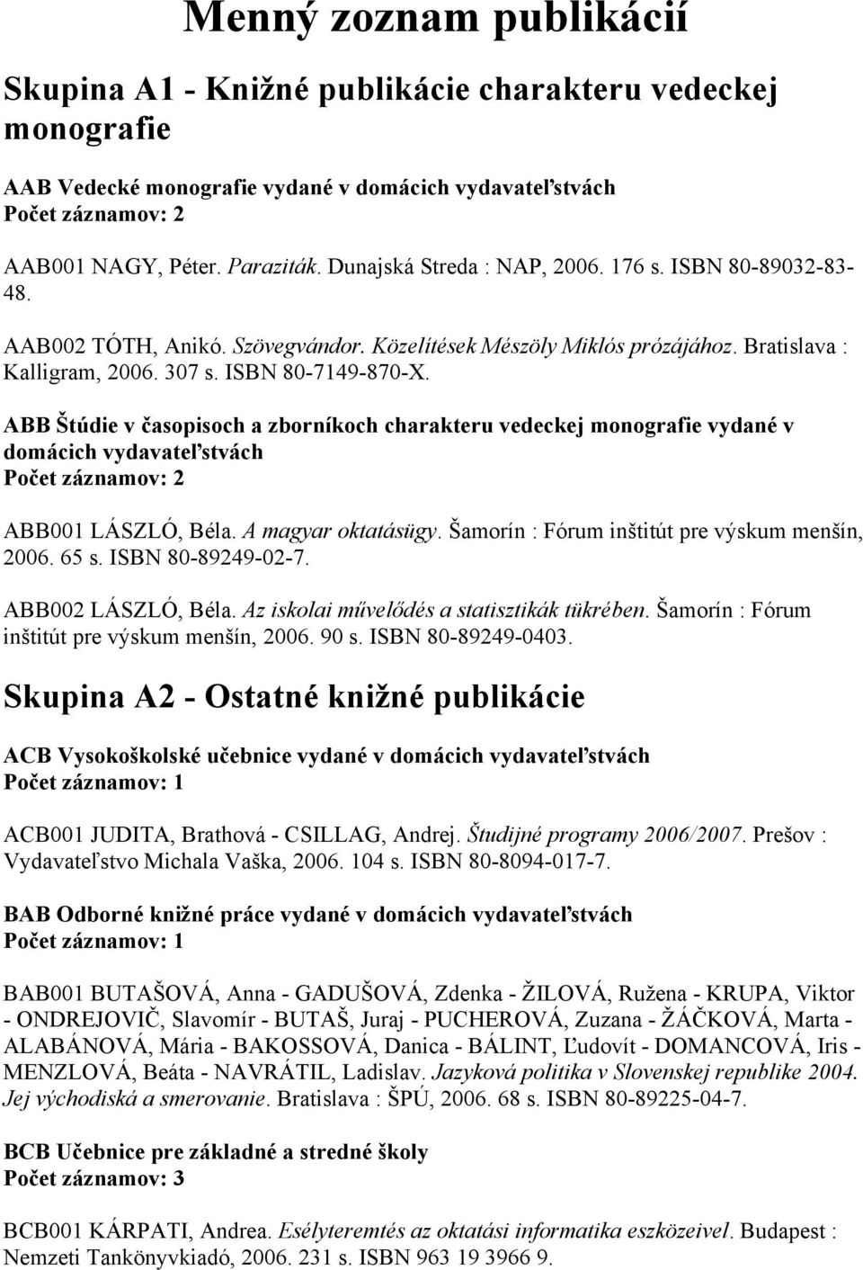 ABB Štúdie v časopisoch a zborníkoch charakteru vedeckej monografie vydané v domácich vydavateľstvách Počet záznamov: 2 ABB001 LÁSZLÓ, Béla. A magyar oktatásügy.