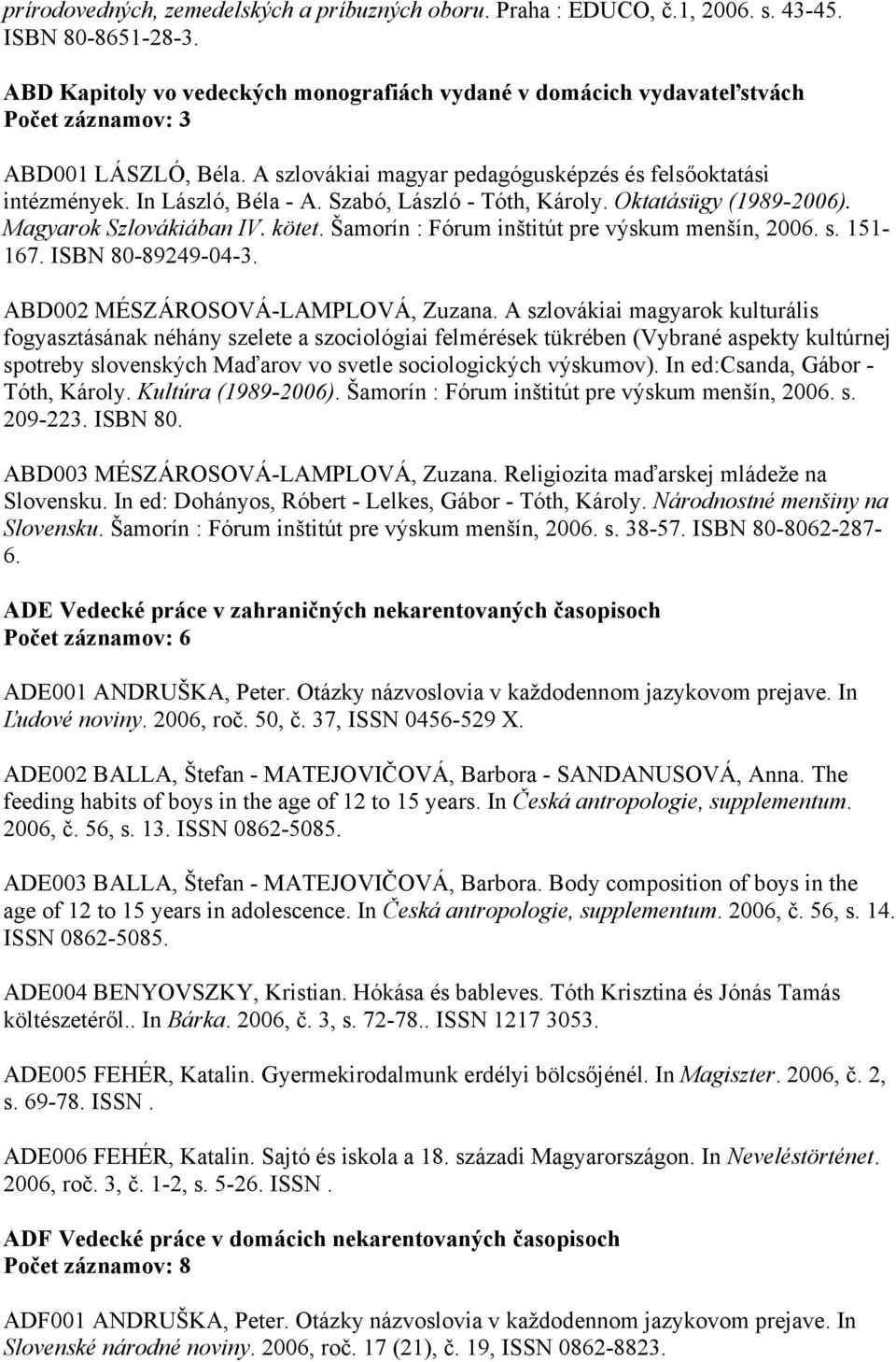 Szabó, László - Tóth, Károly. Oktatásügy (1989-2006). Magyarok Szlovákiában IV. kötet. Šamorín : Fórum inštitút pre výskum menšín, 2006. s. 151-167. ISBN 80-89249-04-3.
