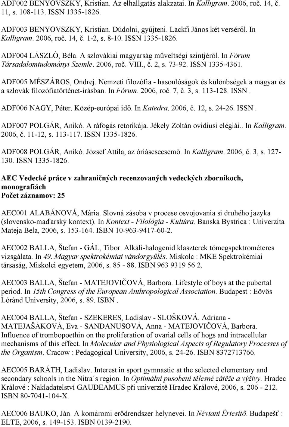 ISSN 1335-4361. ADF005 MÉSZÁROS, Ondrej. Nemzeti filozófia - hasonlóságok és különbségek a magyar és a szlovák filozófiatörténet-irásban. In Fórum. 2006, roč. 7, č. 3, s. 113-128. ISSN.