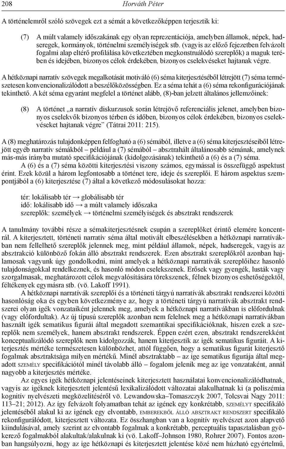 (vagyis az előző fejezetben felvázolt fogalmi alap eltérő profilálása következtében megkonstruálódó szereplők) a maguk terében és idejében, bizonyos célok érdekében, bizonyos cselekvéseket hajtanak