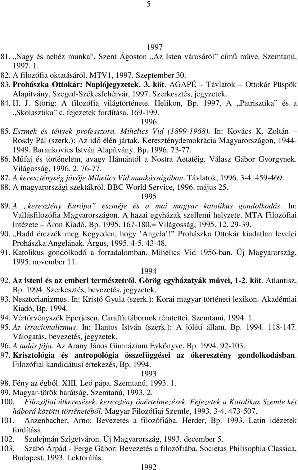 fejezetek fordítása. 169-199. 1996 85. Eszmék és tények professzora. Mihelics Vid (1899-1968). In: Kovács K. Zoltán Rosdy Pál (szerk.): Az idı élén jártak.