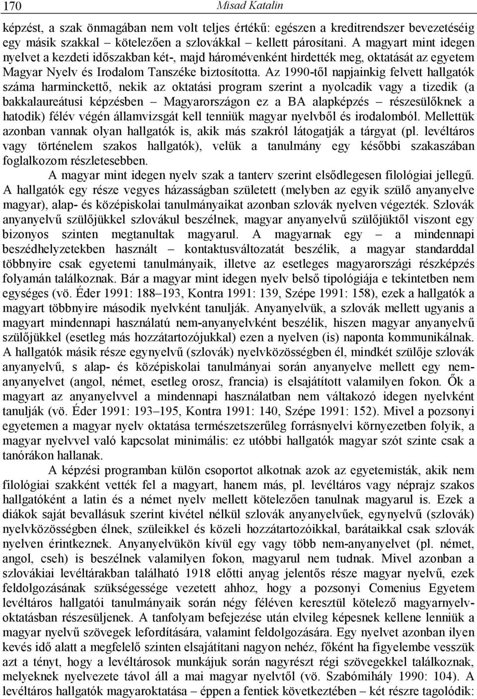 Az 1990-tıl napjainkig felvett hallgatók száma harminckettı, nekik az oktatási program szerint a nyolcadik vagy a tizedik (a bakkalaureátusi képzésben Magyarországon ez a BA alapképzés részesülıknek