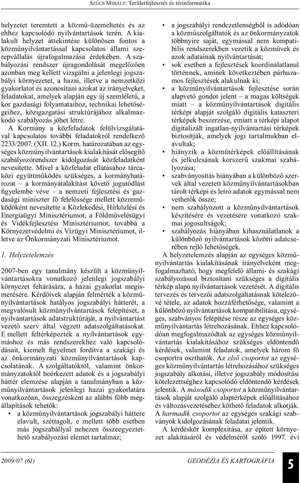 A szabályozási rendszer újragondolását megelőzően azonban meg kellett vizsgálni a jelenlegi jogszabályi környezetet, a hazai, illetve a nemzetközi gyakorlatot és azonosítani azokat az irányelveket,