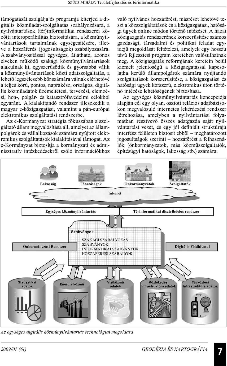 A szabványosítással egységes, átlátható, azonos elveken működő szakági közműnyilvántartások alakulnak ki, egyszerűsödik és gyorsabbá válik a közműnyilvántartások közti adatszolgáltatás, a lehető