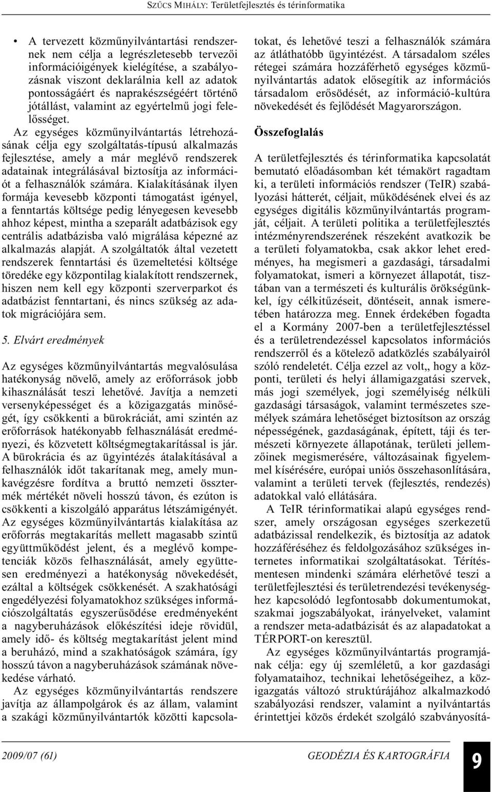 Az egységes közműnyilvántartás létrehozásának célja egy szolgáltatás-típusú alkalmazás fejlesztése, amely a már meglévő rendszerek adatainak integrálásával biztosítja az információt a felhasználók