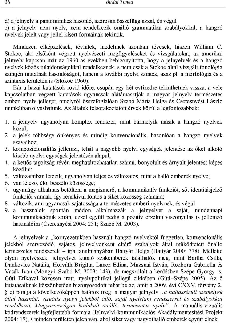 Stokoe, aki elsőként végzett nyelvészeti megfigyeléseket és vizsgálatokat, az amerikai jelnyelv kapcsán már az 1960-as években bebizonyította, hogy a jelnyelvek és a hangzó nyelvek közös