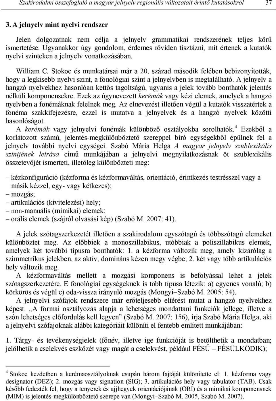 Ugyanakkor úgy gondolom, érdemes röviden tisztázni, mit értenek a kutatók nyelvi szinteken a jelnyelv vonatkozásában. William C. Stokoe és munkatársai már a 20.