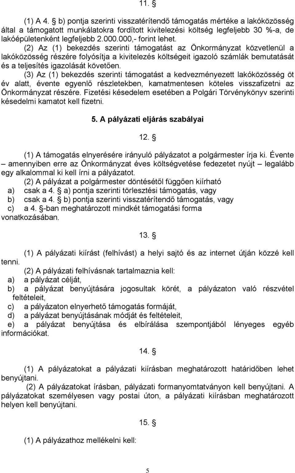 (2) Az (1) bekezdés szerinti támogatást az Önkormányzat közvetlenül a lakóközösség részére folyósítja a kivitelezés költségeit igazoló számlák bemutatását és a teljesítés igazolását követően.