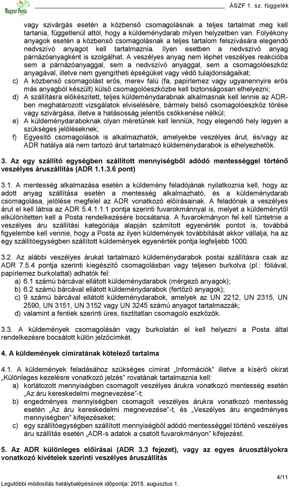 A veszélyes anyag nem léphet veszélyes reakcióba sem a párnázóanyaggal, sem a nedvszívó anyaggal, sem a csomagolóeszköz anyagával, illetve nem gyengítheti épségüket vagy védő tulajdonságaikat; c) A