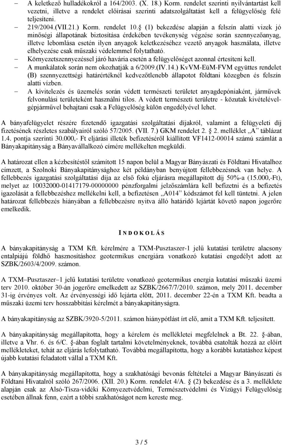 (1) bekezdése alapján a felszín alatti vizek jó minőségi állapotának biztosítása érdekében tevékenység végzése során szennyezőanyag, illetve lebomlása esetén ilyen anyagok keletkezéséhez vezető