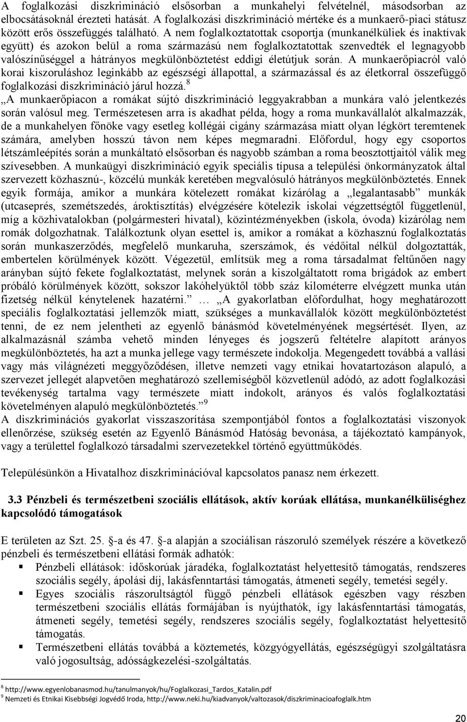 A nem foglalkoztatottak csoportja (munkanélküliek és inaktívak együtt) és azokon belül a roma származású nem foglalkoztatottak szenvedték el legnagyobb valószínűséggel a hátrányos megkülönböztetést