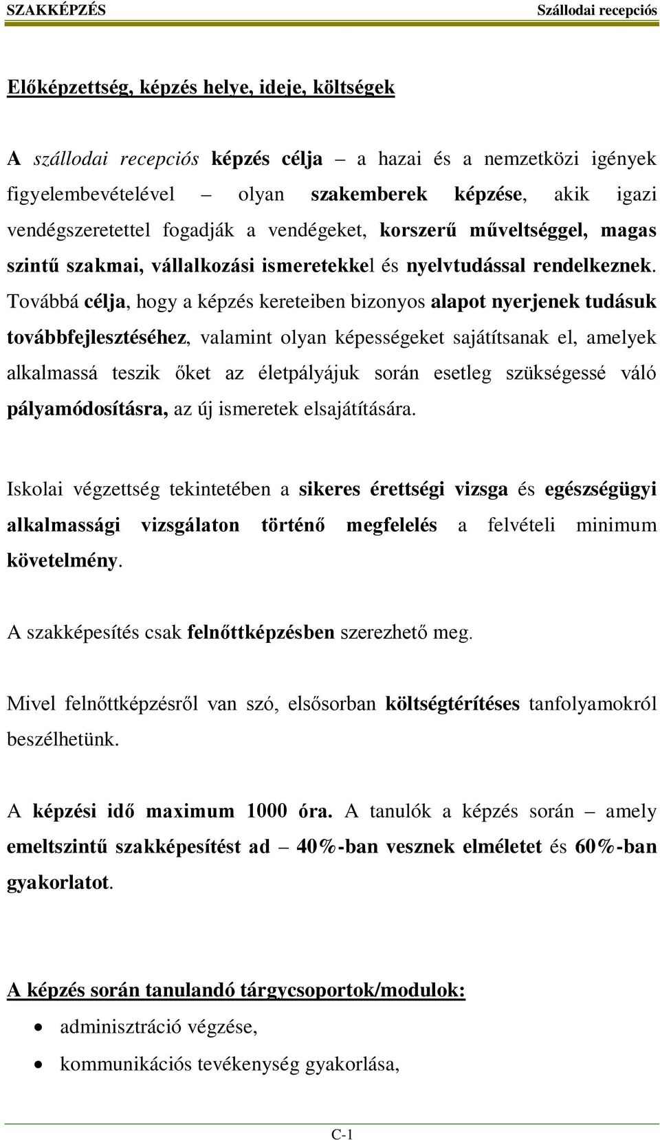 Továbbá célja, hogy a képzés kereteiben bizonyos alapot nyerjenek tudásuk továbbfejlesztéséhez, valamint olyan képességeket sajátítsanak el, amelyek alkalmassá teszik őket az életpályájuk során