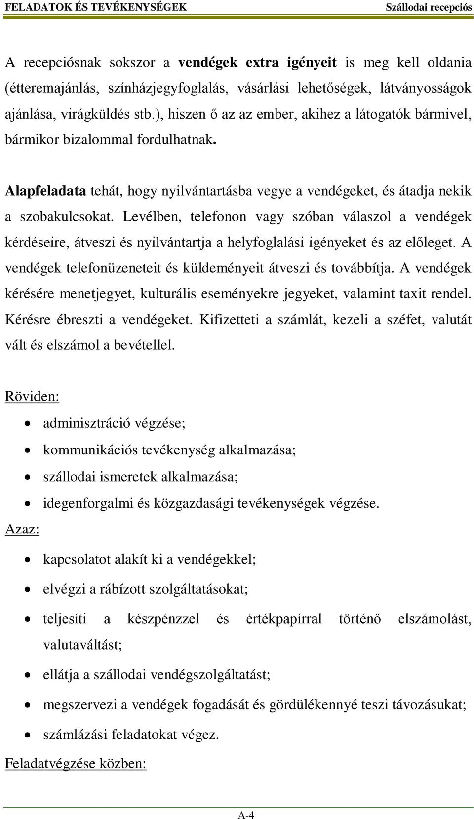 Levélben, telefonon vagy szóban válaszol a vendégek kérdéseire, átveszi és nyilvántartja a helyfoglalási igényeket és az előleget. A vendégek telefonüzeneteit és küldeményeit átveszi és továbbítja.