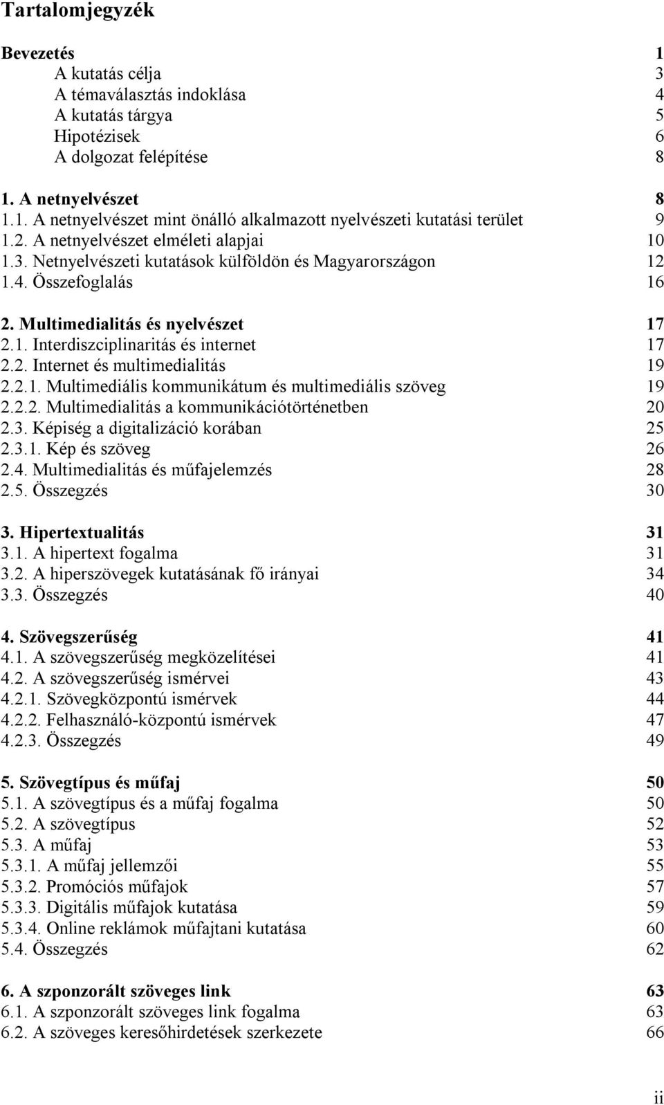 2. Internet és multimedialitás 19 2.2.1. Multimediális kommunikátum és multimediális szöveg 19 2.2.2. Multimedialitás a kommunikációtörténetben 20 2.3. Képiség a digitalizáció korában 25 2.3.1. Kép és szöveg 26 2.