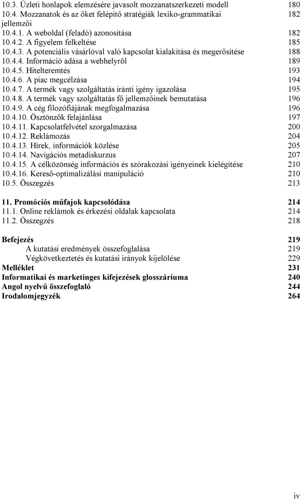 A piac megcélzása 194 10.4.7. A termék vagy szolgáltatás iránti igény igazolása 195 10.4.8. A termék vagy szolgáltatás fő jellemzőinek bemutatása 196 10.4.9. A cég filozófiájának megfogalmazása 196 10.