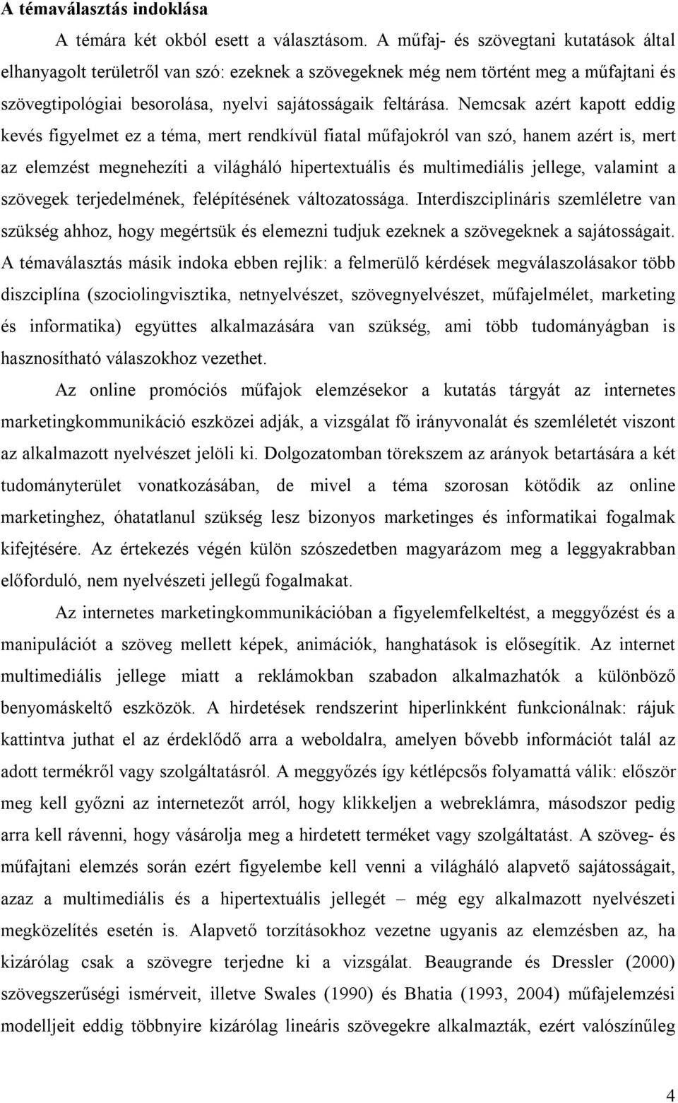 Nemcsak azért kapott eddig kevés figyelmet ez a téma, mert rendkívül fiatal műfajokról van szó, hanem azért is, mert az elemzést megnehezíti a világháló hipertextuális és multimediális jellege,