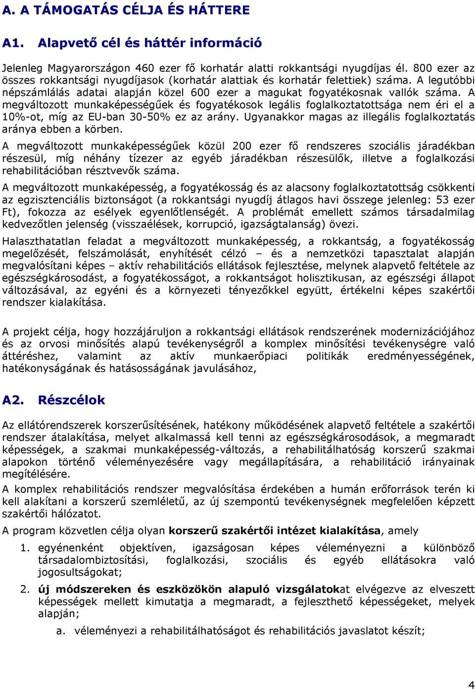 A megváltozott munkaképességűek és fogyatékosok legális foglalkoztatottsága nem éri el a 10%-ot, míg az EU-ban 30-50% ez az arány. Ugyanakkor magas az illegális foglalkoztatás aránya ebben a körben.