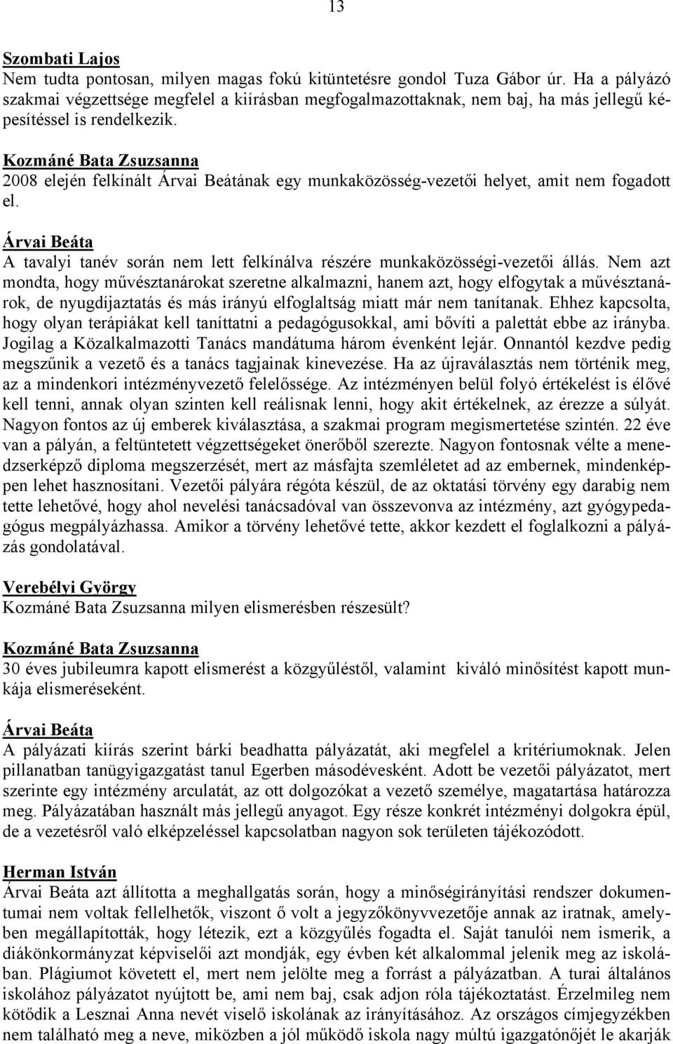 Kozmáné Bata Zsuzsanna 2008 elején felkínált Árvai Beátának egy munkaközösség-vezetői helyet, amit nem fogadott el.
