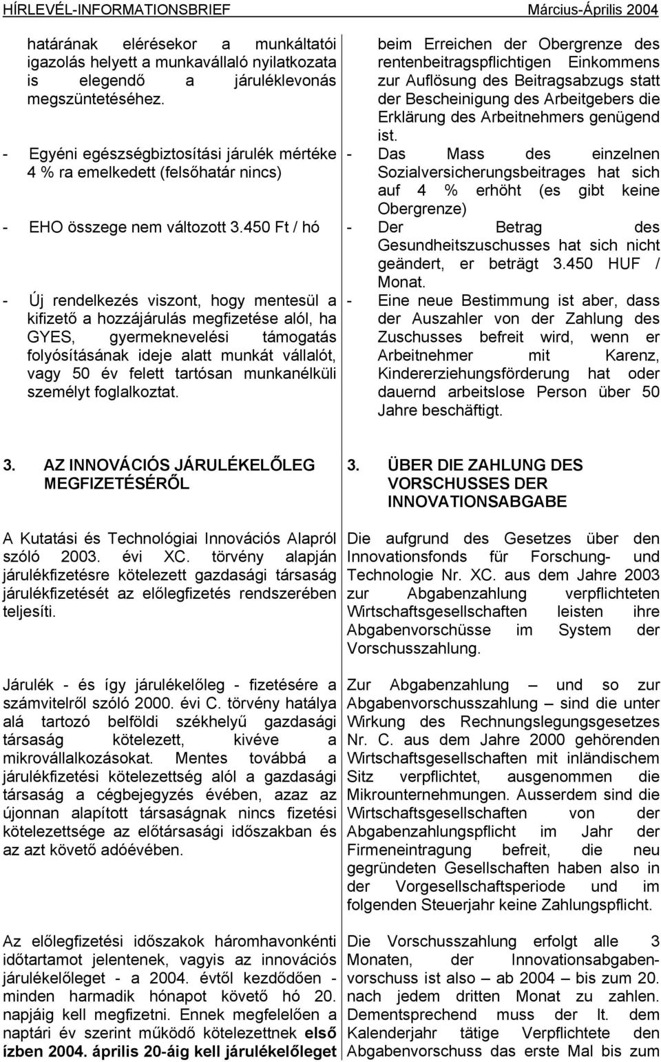 450 Ft / hó - Új rendelkezés viszont, hogy mentesül a kifizető a hozzájárulás megfizetése alól, ha GYES, gyermeknevelési támogatás folyósításának ideje alatt munkát vállalót, vagy 50 év felett