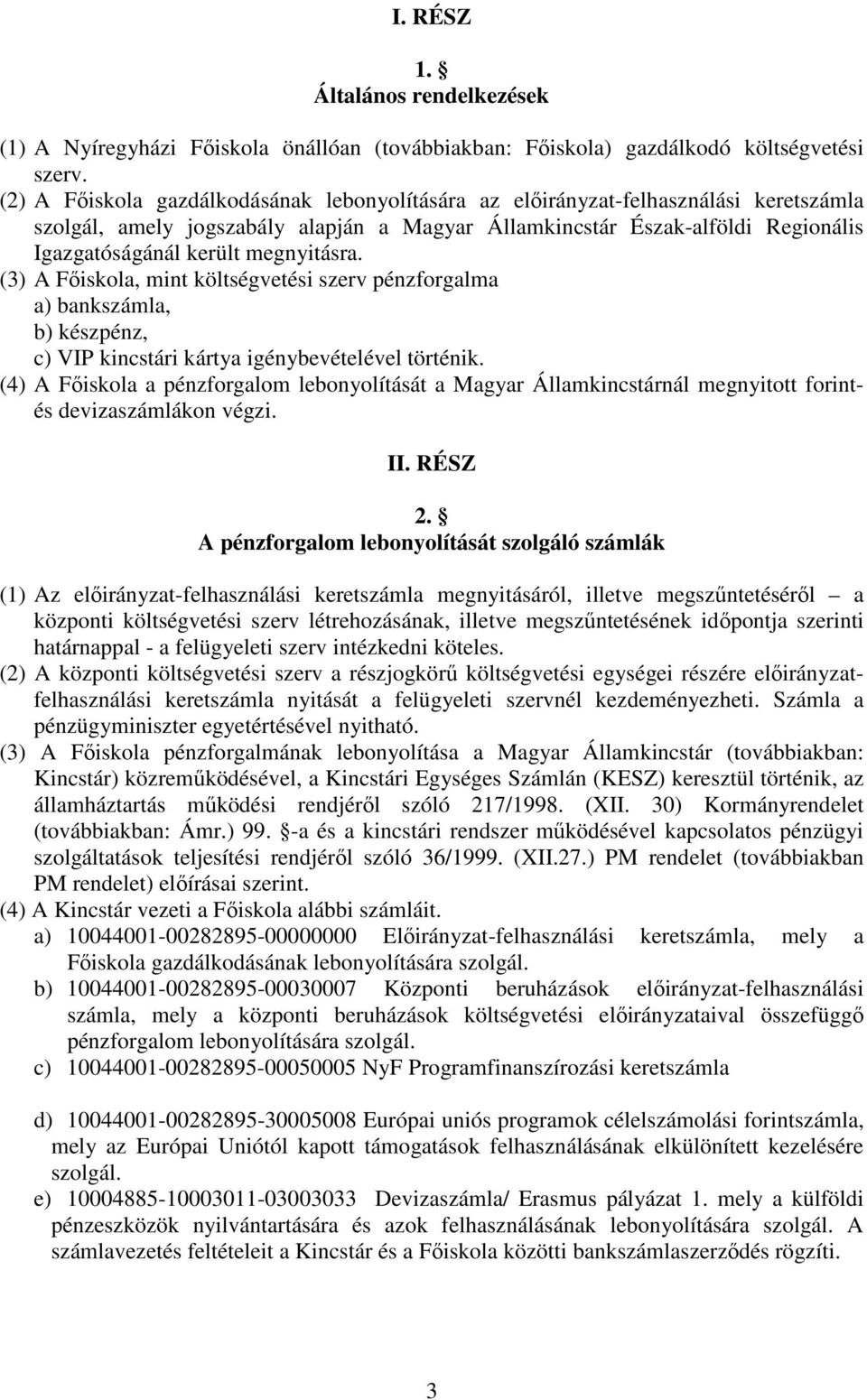 megnyitásra. (3) A Főiskola, mint költségvetési szerv pénzforgalma a) bankszámla, b) készpénz, c) VIP kincstári kártya igénybevételével történik.