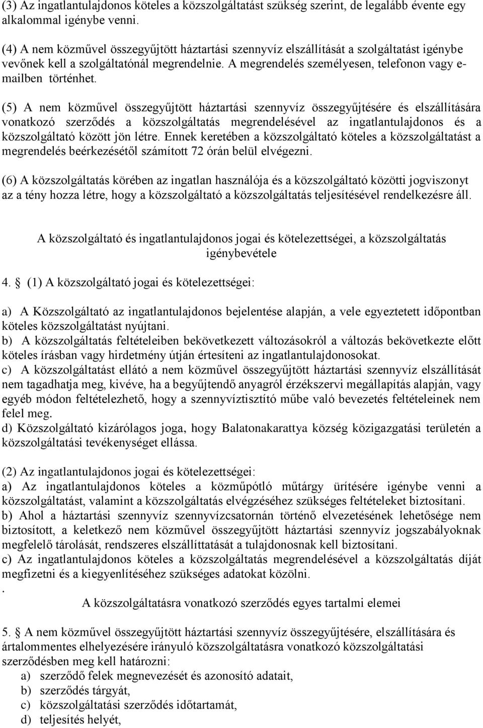 (5) A nem közművel összegyűjtött háztartási szennyvíz összegyűjtésére és elszállítására vonatkozó szerződés a közszolgáltatás megrendelésével az ingatlantulajdonos és a közszolgáltató között jön