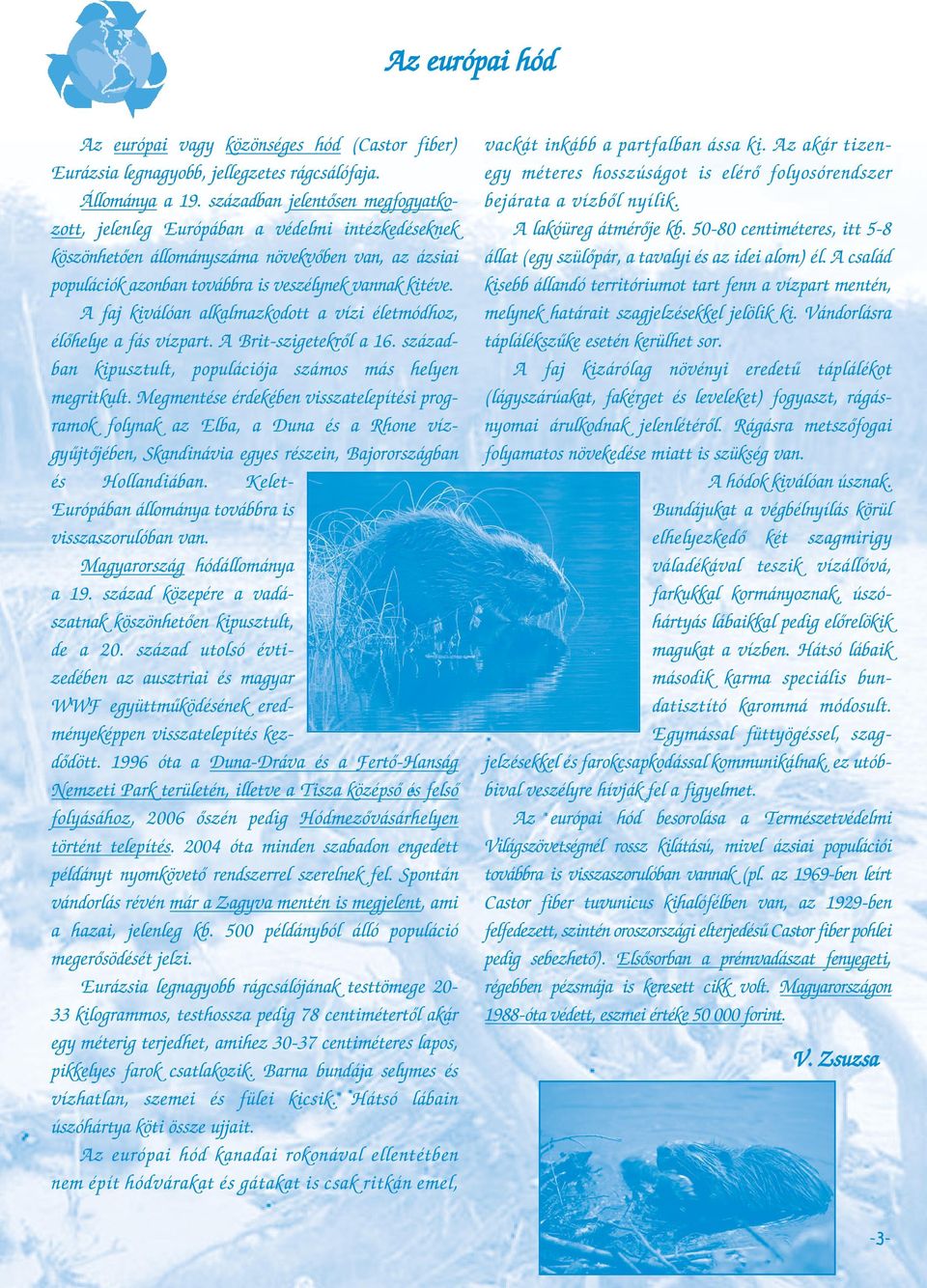 A faj kiválóan alkalmazkodott a vízi életmódhoz, élőhelye a fás vízpart. A Brit-szigetekről a 16. században kipusztult, populációja számos más helyen megritkult.