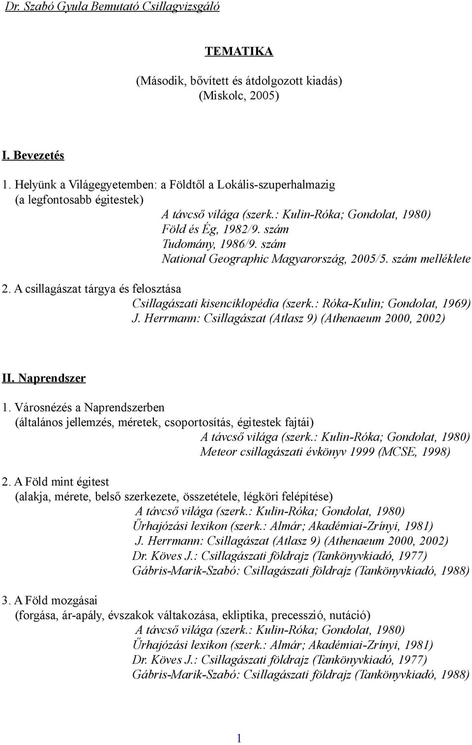 A csillagászat tárgya és felosztása II. Naprendszer 1. Városnézés a Naprendszerben (általános jellemzés, méretek, csoportosítás, égitestek fajtái) Meteor csillagászati évkönyv 1999 (MCSE, 1998) 2.