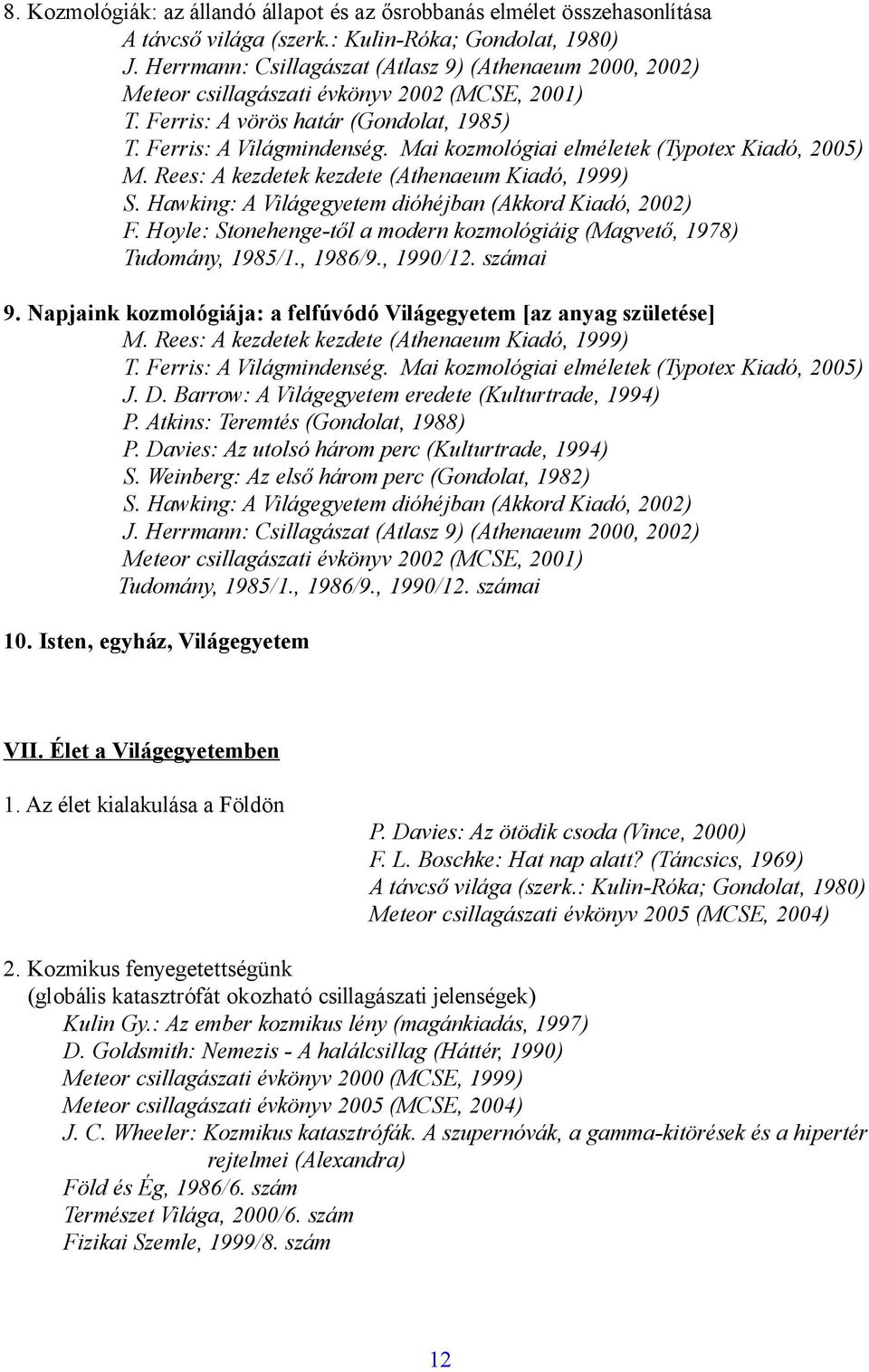 Hoyle: Stonehenge-től a modern kozmológiáig (Magvető, 1978) Tudomány, 1985/1., 1986/9., 1990/12. számai 9. Napjaink kozmológiája: a felfúvódó Világegyetem [az anyag születése] M.